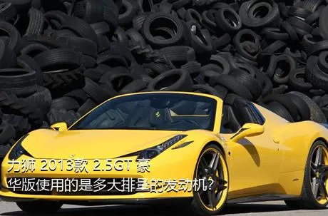 力狮 2013款 2.5GT 豪华版使用的是多大排量的发动机？