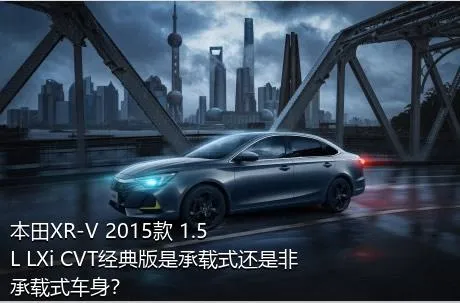 本田XR-V 2015款 1.5L LXi CVT经典版是承载式还是非承载式车身？