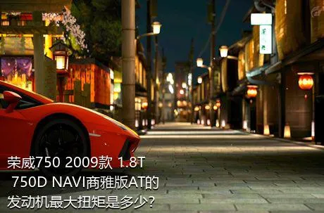 荣威750 2009款 1.8T 750D NAVI商雅版AT的发动机最大扭矩是多少？