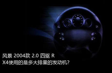 风景 2004款 2.0 四驱 RX4使用的是多大排量的发动机？
