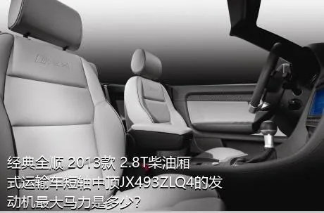 经典全顺 2013款 2.8T柴油厢式运输车短轴中顶JX493ZLQ4的发动机最大马力是多少？