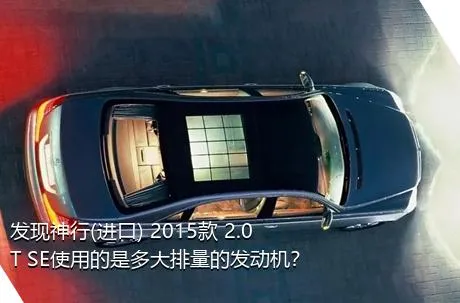 发现神行(进口) 2015款 2.0T SE使用的是多大排量的发动机？