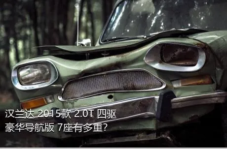 汉兰达 2015款 2.0T 四驱豪华导航版 7座有多重？