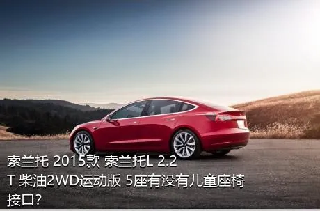 索兰托 2015款 索兰托L 2.2T 柴油2WD运动版 5座有没有儿童座椅接口？