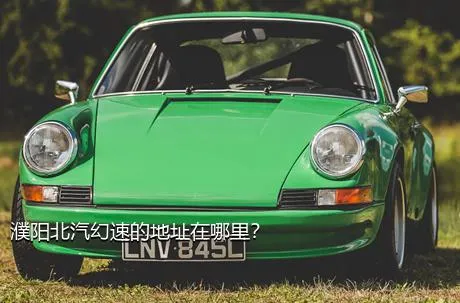 濮阳北汽幻速的地址在哪里？