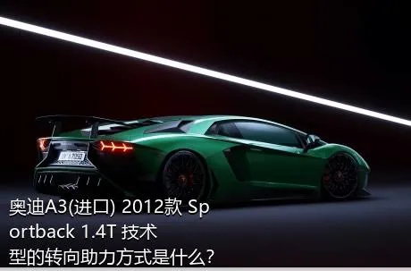 奥迪A3(进口) 2012款 Sportback 1.4T 技术型的转向助力方式是什么？