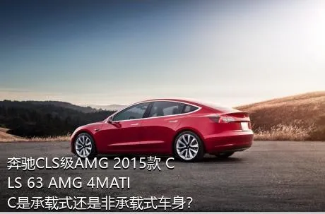 奔驰CLS级AMG 2015款 CLS 63 AMG 4MATIC是承载式还是非承载式车身？