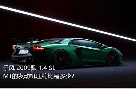 乐风 2009款 1.4 SL MT的发动机压缩比是多少？