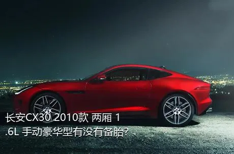 长安CX30 2010款 两厢 1.6L 手动豪华型有没有备胎？