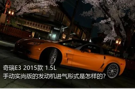 奇瑞E3 2015款 1.5L 手动实尚版的发动机进气形式是怎样的？
