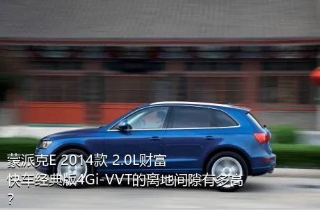 蒙派克E 2014款 2.0L财富快车经典版4Gi-VVT的离地间隙有多高？