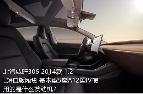 北汽威旺306 2014款 1.2L超值版厢货 基本型5座A12国IV使用的是什么发动机？