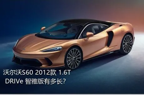 沃尔沃S60 2012款 1.6T DRIVe 智雅版有多长？