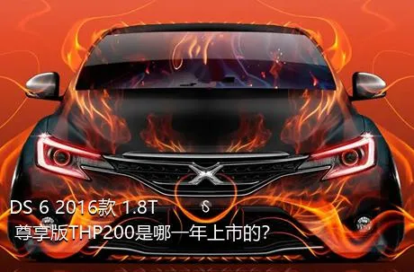 DS 6 2016款 1.8T 尊享版THP200是哪一年上市的？