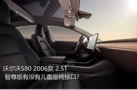 沃尔沃S80 2006款 2.5T 智尊版有没有儿童座椅接口？