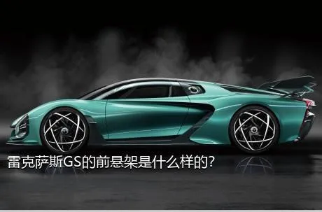雷克萨斯GS的前悬架是什么样的？