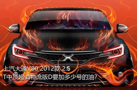 上汽大通V80 2012款 2.5T中顶超值物流版D要加多少号的油？