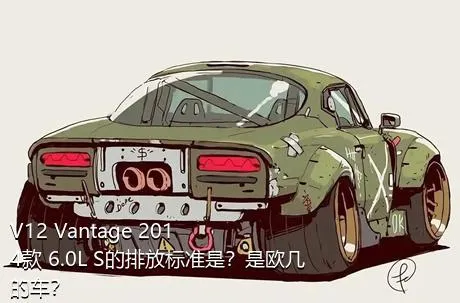 V12 Vantage 2014款 6.0L S的排放标准是？是欧几的车？