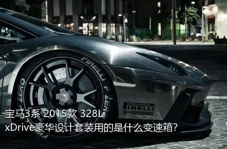 宝马3系 2015款 328Li xDrive豪华设计套装用的是什么变速箱？