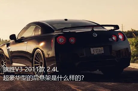 旗胜V3 2011款 2.4L 超豪华型的后悬架是什么样的？