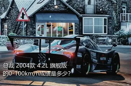总裁 2004款 4.2L 旗舰版的0-100km/h成绩是多少？