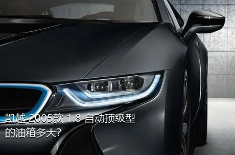 凯越 2005款 1.8 自动顶级型的油箱多大？