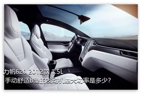 力帆620 2012款 1.5L 手动舒适B型的发动机最大功率是多少？