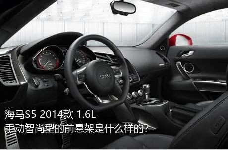 海马S5 2014款 1.6L 手动智尚型的前悬架是什么样的？