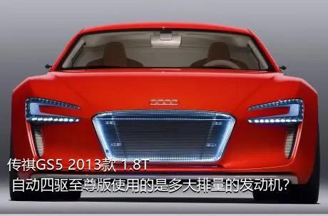 传祺GS5 2013款 1.8T 自动四驱至尊版使用的是多大排量的发动机？