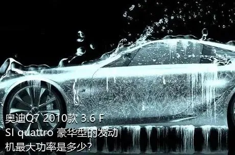 奥迪Q7 2010款 3.6 FSI quattro 豪华型的发动机最大功率是多少？