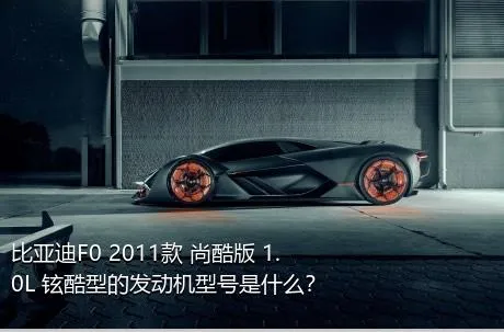 比亚迪F0 2011款 尚酷版 1.0L 铉酷型的发动机型号是什么？