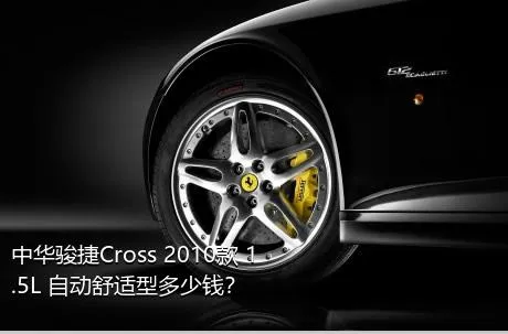 中华骏捷Cross 2010款 1.5L 自动舒适型多少钱？
