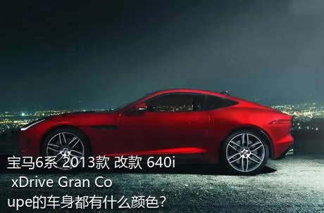 宝马6系 2013款 改款 640i xDrive Gran Coupe的车身都有什么颜色？