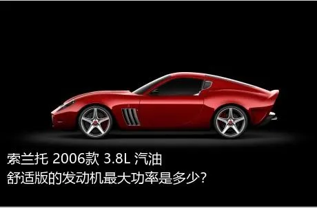 索兰托 2006款 3.8L 汽油舒适版的发动机最大功率是多少？