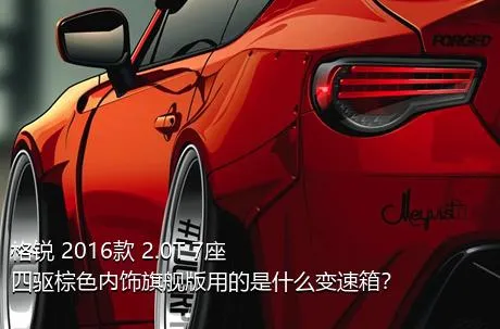 格锐 2016款 2.0T 7座四驱棕色内饰旗舰版用的是什么变速箱？