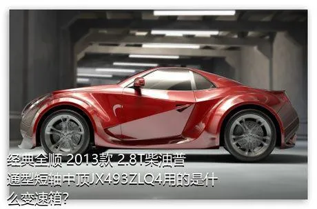 经典全顺 2013款 2.8T柴油普通型短轴中顶JX493ZLQ4用的是什么变速箱？