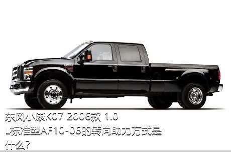 东风小康K07 2006款 1.0L标准型AF10-06的转向助力方式是什么？