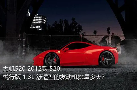 力帆520 2012款 520i悦行版 1.3L 舒适型的发动机排量多大？