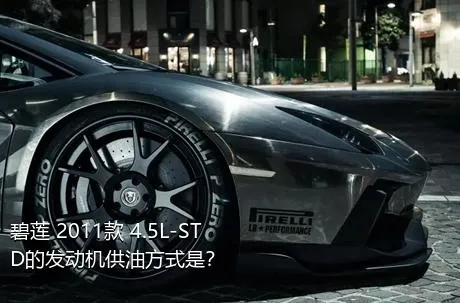 碧莲 2011款 4.5L-STD的发动机供油方式是？