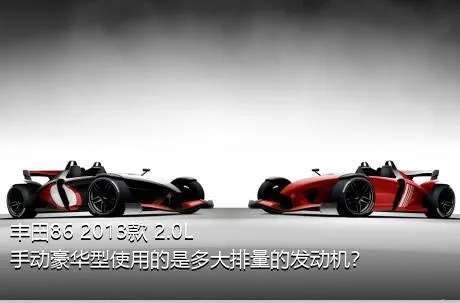 丰田86 2013款 2.0L 手动豪华型使用的是多大排量的发动机？