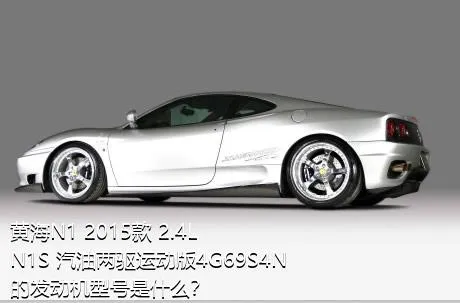 黄海N1 2015款 2.4L N1S 汽油两驱运动版4G69S4N的发动机型号是什么？
