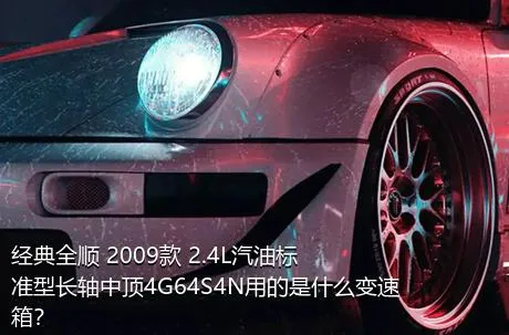 经典全顺 2009款 2.4L汽油标准型长轴中顶4G64S4N用的是什么变速箱？