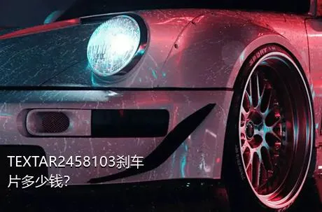 TEXTAR2458103刹车片多少钱？