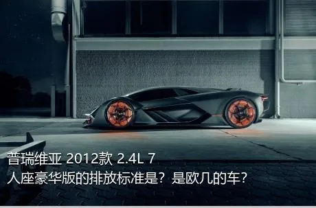 普瑞维亚 2012款 2.4L 7人座豪华版的排放标准是？是欧几的车？