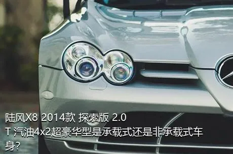 陆风X8 2014款 探索版 2.0T 汽油4x2超豪华型是承载式还是非承载式车身？