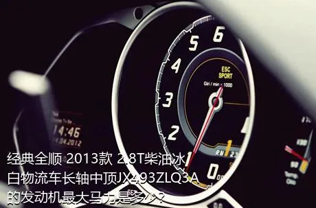 经典全顺 2013款 2.8T柴油冰白物流车长轴中顶JX493ZLQ3A的发动机最大马力是多少？