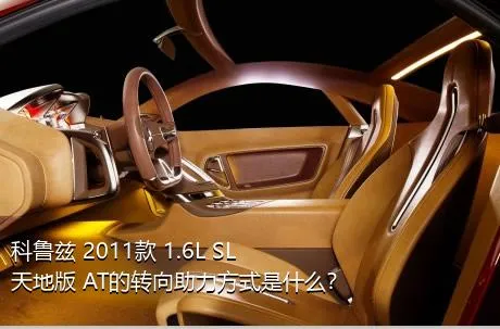 科鲁兹 2011款 1.6L SL天地版 AT的转向助力方式是什么？