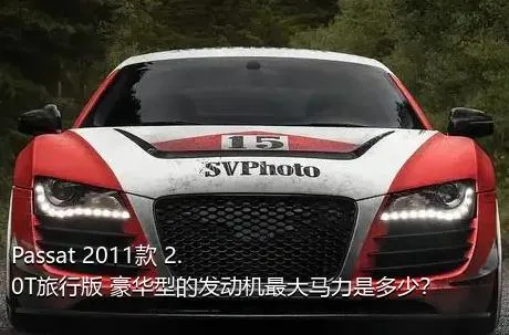Passat 2011款 2.0T旅行版 豪华型的发动机最大马力是多少？