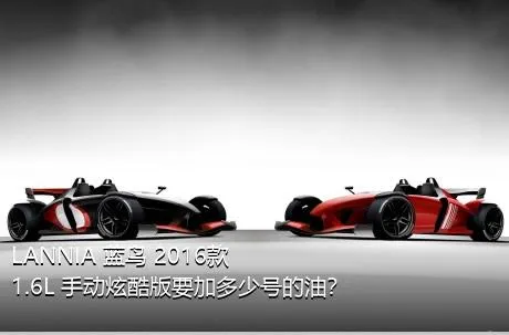 LANNIA 蓝鸟 2016款 1.6L 手动炫酷版要加多少号的油？