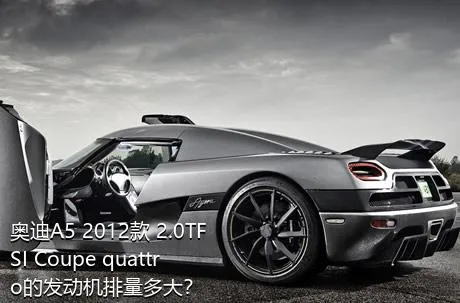 奥迪A5 2012款 2.0TFSI Coupe quattro的发动机排量多大？